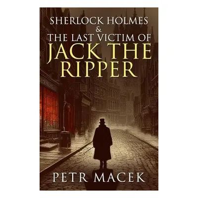 Sherlock Holmes and The Last Victim of Jack The Ripper - Macek, Petr