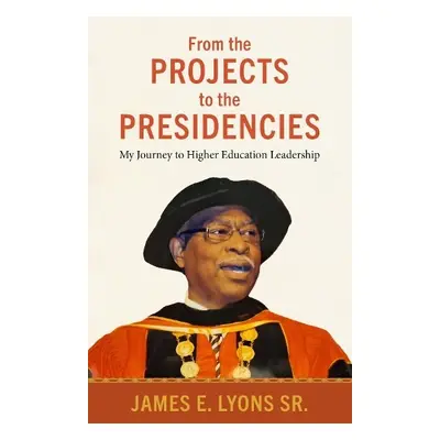 From the Projects to the Presidencies - Sr., James E. Lyons