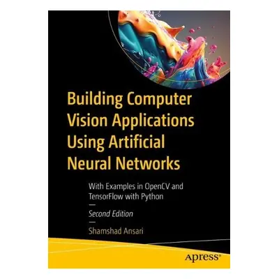 Building Computer Vision Applications Using Artificial Neural Networks - Ansari, Shamshad