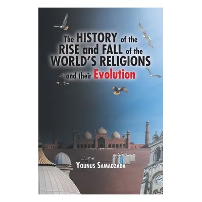 History of the Rise and Fall of the World's Religions and their Evolution - Samadzada, Younus