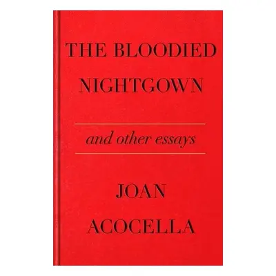 The Bloodied Nightgown and Other Essays - Acocella, Joan