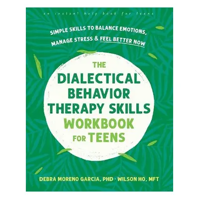 The Dialectical Behavior Therapy Skills Workbook for Teens - Garcia, Debra M. a Ho, Wilson