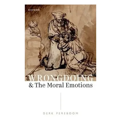 Wrongdoing and the Moral Emotions - Pereboom, Derk (Susan Linn Sage Professor, Susan Linn Sage P