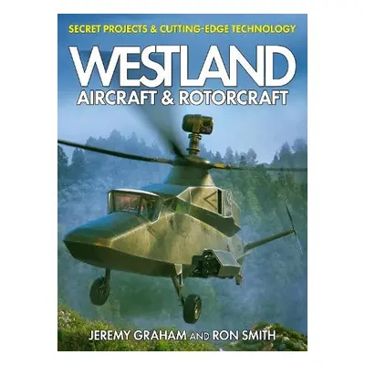 Westland Aircraft a Rotorcraft: Secret Projects a Cutting-Edge Technology - Smith, Dr Ron a Grah