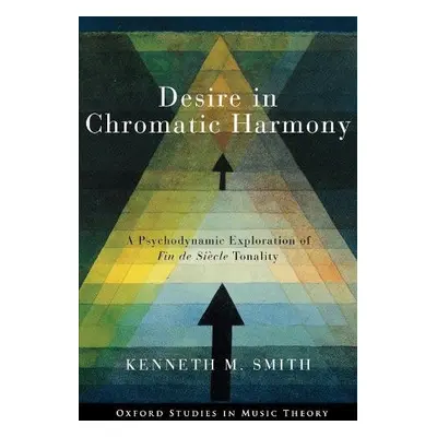 Desire in Chromatic Harmony - Smith, Kenneth M. (Professor of Music Theory, Professor of Music T