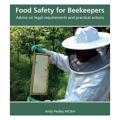 Food Safety for Beekeepers - Advice on legal requirements and practical actions - Pedley, Andy