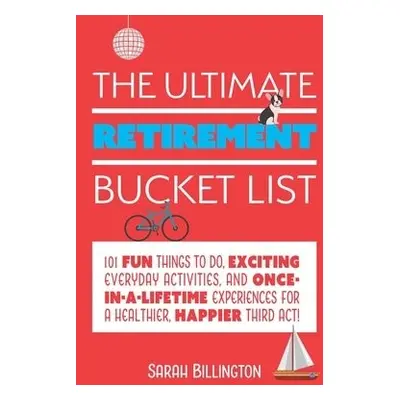 Ultimate Retirement Bucket List - Billington, Sarah