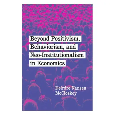 Beyond Positivism, Behaviorism, and Neoinstitutionalism in Economics - McCloskey, Deirdre Nansen