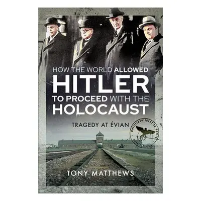 How the World Allowed Hitler to Proceed with the Holocaust - Matthews, Tony