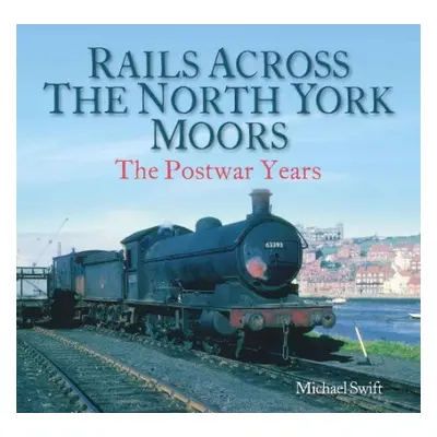 Rails Across the North York Moors - Swift, Michael