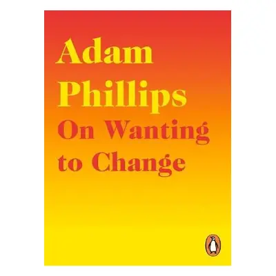 On Wanting to Change - Phillips, Adam