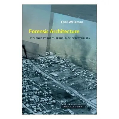 Forensic Architecture - Weizman, Eyal (Goldsmiths, University of London)