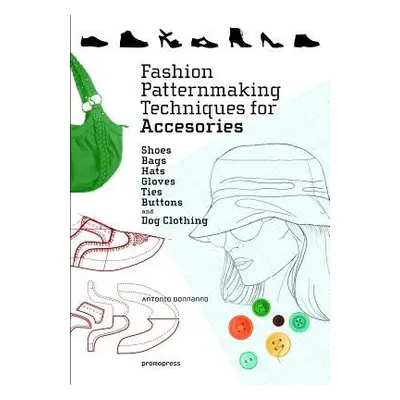 Fashion Patternmaking Techniques for Accessories: Shoes, Bags, Hats, Gloves, Ties, Buttons and D