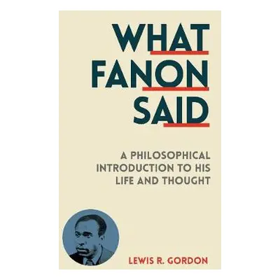 What Fanon Said - Gordon, Lewis R.