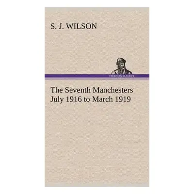 Seventh Manchesters July 1916 to March 1919 - Wilson, S J