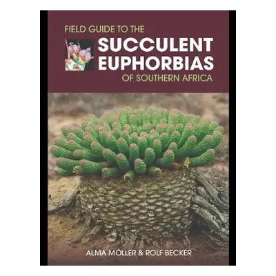 Field Guide to the Succulent Euphorbias of southern Africa - Moller, Alma a Becker, Rolf