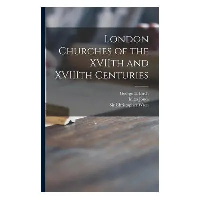 London Churches of the XVIIth and XVIIIth Centuries - Birch, George H a Jones, Inigo 1573-1652