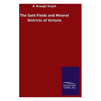 Gold Fields and Mineral Districts of Victoria - Smyth, R Brough