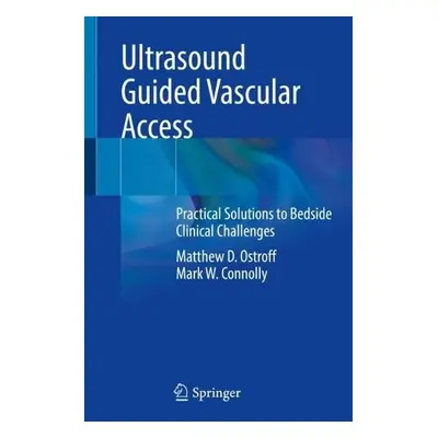 Ultrasound Guided Vascular Access - Ostroff, Matthew D. a Connolly, Mark W.