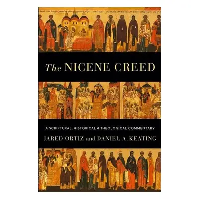 Nicene Creed – A Scriptural, Historical, and Theological Commentary - Ortiz, Jared a Keating, Da