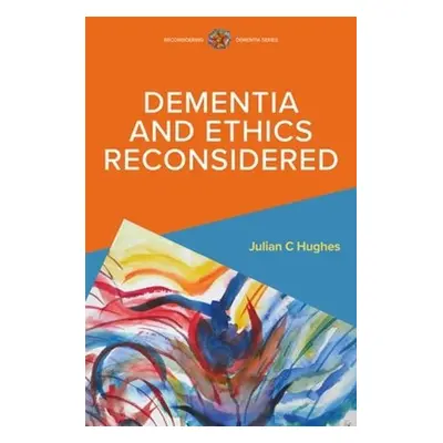 Dementia and Ethics Reconsidered - Hughes, Julian