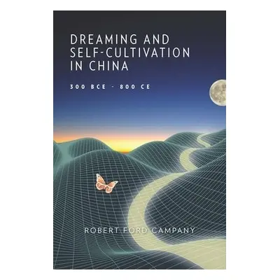 Dreaming and Self-Cultivation in China, 300 BCE–800 CE - Campany, Robert Ford