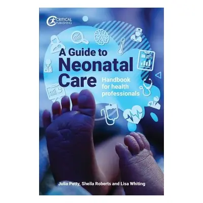 Guide to Neonatal Care - Petty, Julia a Whiting, Lisa a Roberts, Sheila