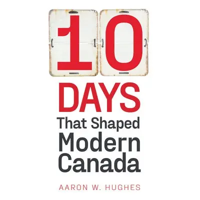 10 Days That Shaped Modern Canada - Hughes, Aaron W. (Philip S. Bernstein Professor of Jewish St