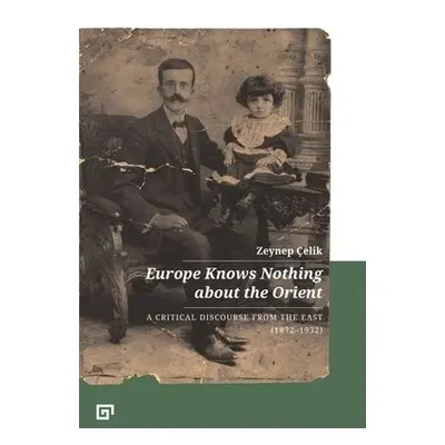 Europe Knows Nothing about the Orient – A Critical Discourse (1872–1932) - Celik, Zeynep a Aji, 