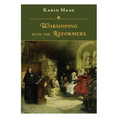 Worshiping with the Reformers - Maag, Karin