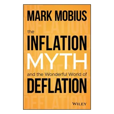 Inflation Myth and the Wonderful World of Deflation - Mobius, Mark