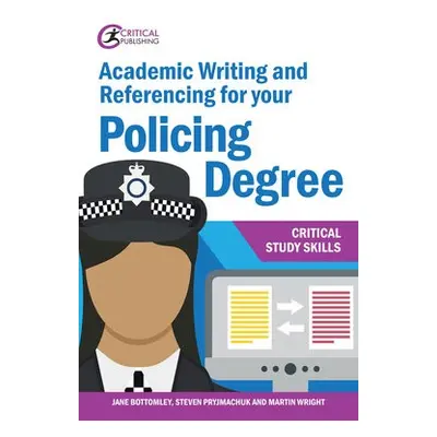 Academic Writing and Referencing for your Policing Degree - Bottomley, Jane a Pryjmachuk, Steven