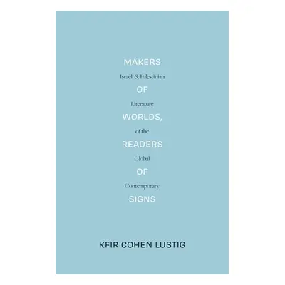 Makers of Worlds, Readers of Signs - Cohen Lustig, Kfir