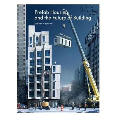 Prefab Housing and the Future of Building - Aitchison, Mathew