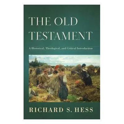 Old Testament – A Historical, Theological, and Critical Introduction - Hess, Richard S.