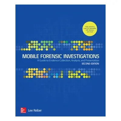 Mobile Forensic Investigations: A Guide to Evidence Collection, Analysis, and Presentation, Seco