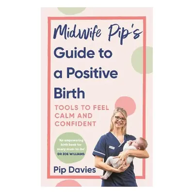 Midwife Pip’s Guide to a Positive Birth - Davies, Pip