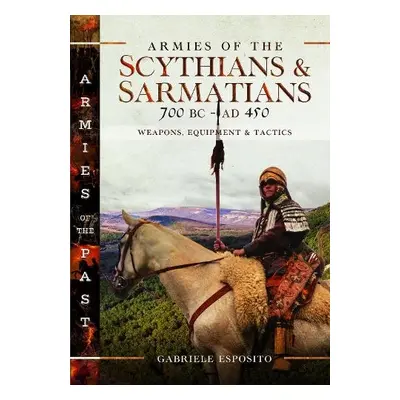 Armies of the Scythians and Sarmatians 700 BC to AD 450 - Esposito, Gabriele