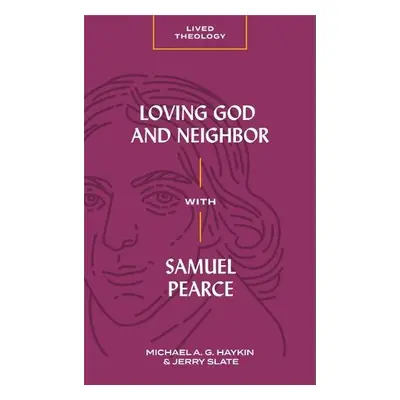 Loving God and Neighbor with Samuel Pearce - Haykin, Michael A. G.