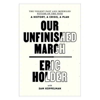 Our Unfinished March - Holder, Eric a Koppelman, Sam