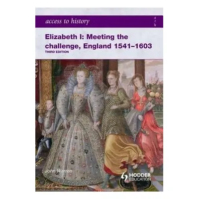 Access to History: Elizabeth I Meeting the Challenge:England 1541-1603 - Warren, John