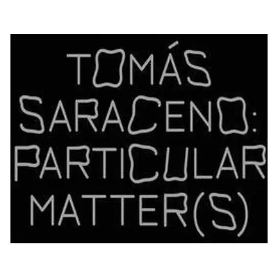 Tomas Saraceno: Particular Matter(s)