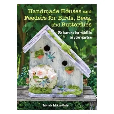 Handmade Houses and Feeders for Birds, Bees, and Butterflies - McKee-Orsini, Michele