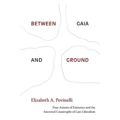 Between Gaia and Ground - Povinelli, Elizabeth A.