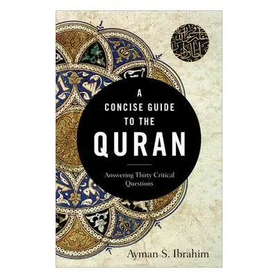 Concise Guide to the Quran - Answering Thirty Critical Questions - Ibrahim, Ayman S.