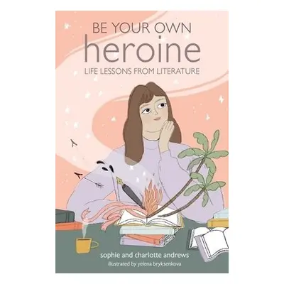 Be Your Own Heroine - Andrews, Sophie a Andrews, Charlotte