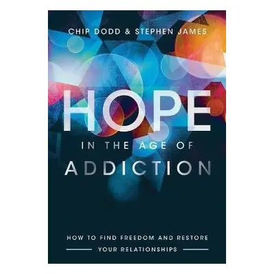 Hope in the Age of Addiction – How to Find Freedom and Restore Your Relationships - Dodd, Chip a