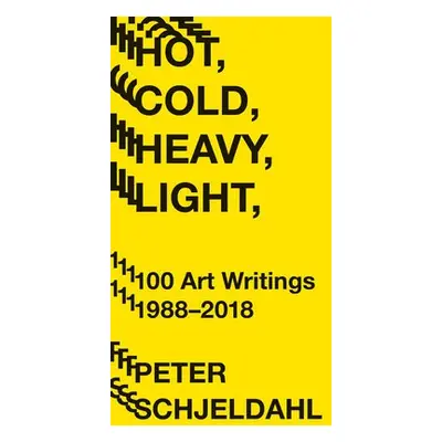 Hot, Cold, Heavy, Light, 100 Art Writings 1988-2018 - Schjeldahl, Peter