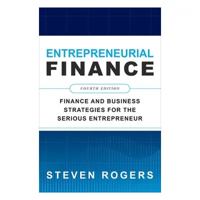 Entrepreneurial Finance, Fourth Edition: Finance and Business Strategies for the Serious Entrepr