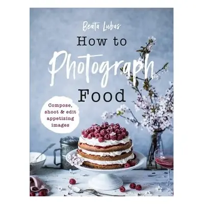 How to Photograph Food - Lubas, Beata